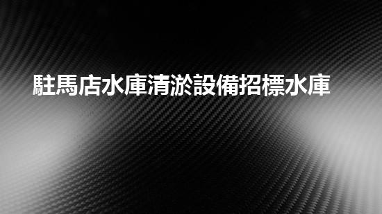 駐馬店水庫清淤設備招標水庫清淤新技術(shù)引領(lǐng)環(huán)保潮流！
